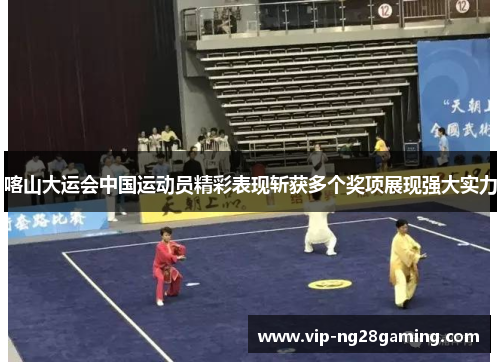 喀山大运会中国运动员精彩表现斩获多个奖项展现强大实力