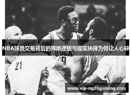 NBA球员交易背后的残酷逻辑与现实抉择为何让人心碎