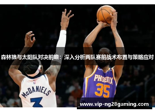 森林狼与太阳队对决前瞻：深入分析两队赛前战术布置与策略应对