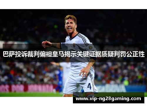 巴萨投诉裁判偏袒皇马揭示关键证据质疑判罚公正性