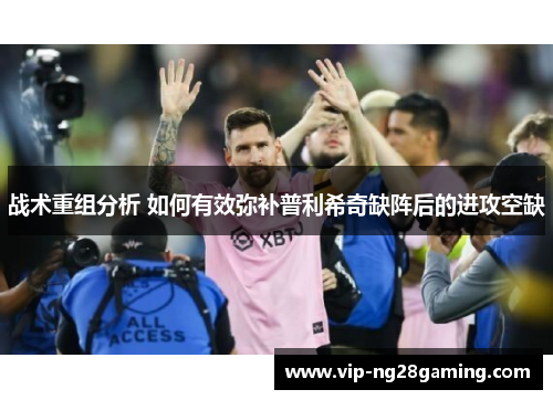 战术重组分析 如何有效弥补普利希奇缺阵后的进攻空缺