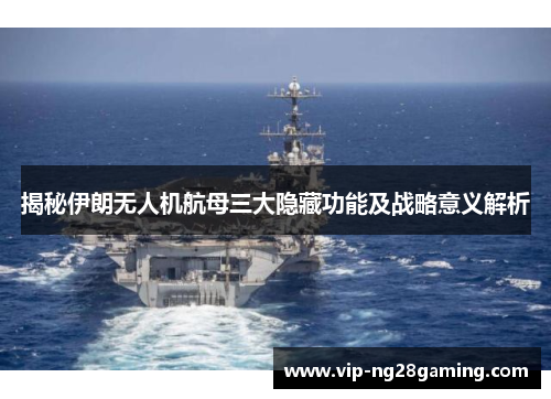揭秘伊朗无人机航母三大隐藏功能及战略意义解析