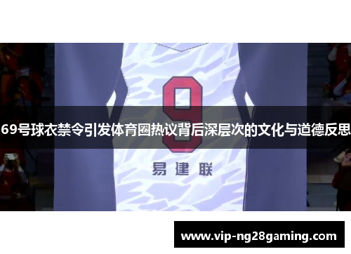 69号球衣禁令引发体育圈热议背后深层次的文化与道德反思