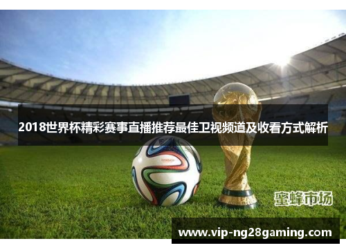 2018世界杯精彩赛事直播推荐最佳卫视频道及收看方式解析