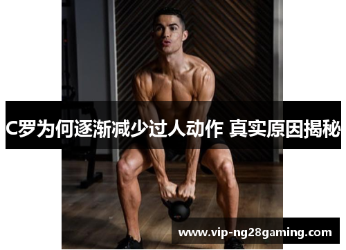 C罗为何逐渐减少过人动作 真实原因揭秘