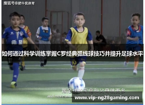 如何通过科学训练掌握C罗经典弧线球技巧并提升足球水平