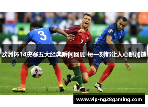 欧洲杯14决赛五大经典瞬间回顾 每一刻都让人心跳加速