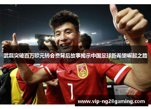 武磊突破百万欧元转会费背后故事揭示中国足球新希望崛起之路