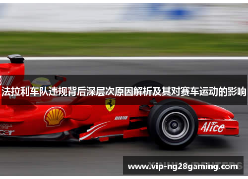 法拉利车队违规背后深层次原因解析及其对赛车运动的影响