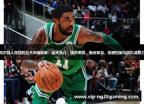 凯尔特人夺冠的五大关键因素：战术执行、球员表现、教练智慧、伤病控制与团队凝聚力