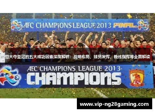 恒大夺亚冠的五大成功因素深度解析：战略布局、球员发挥、教练指挥等全面解读