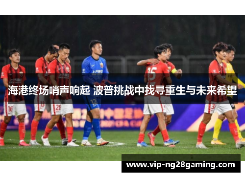 海港终场哨声响起 波普挑战中找寻重生与未来希望