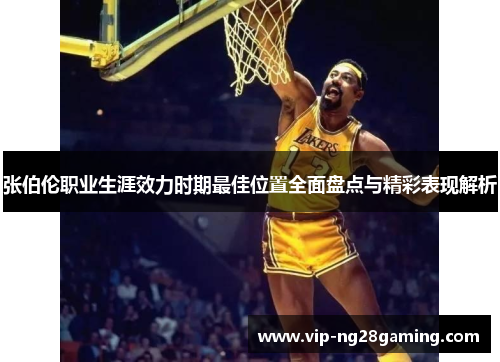 张伯伦职业生涯效力时期最佳位置全面盘点与精彩表现解析