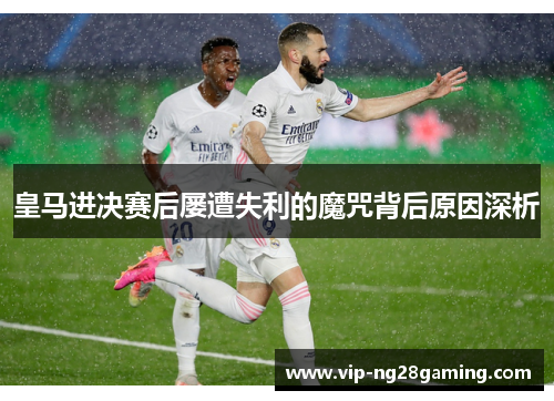 皇马进决赛后屡遭失利的魔咒背后原因深析