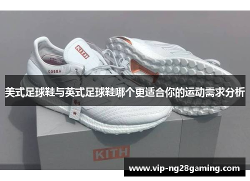 美式足球鞋与英式足球鞋哪个更适合你的运动需求分析