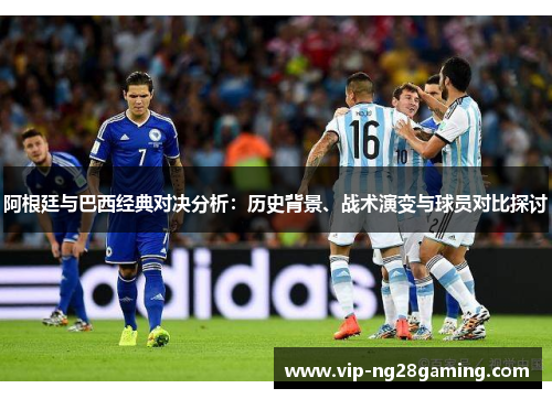 阿根廷与巴西经典对决分析：历史背景、战术演变与球员对比探讨
