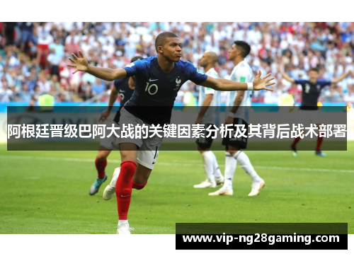 阿根廷晋级巴阿大战的关键因素分析及其背后战术部署