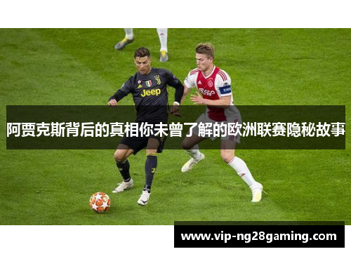 阿贾克斯背后的真相你未曾了解的欧洲联赛隐秘故事