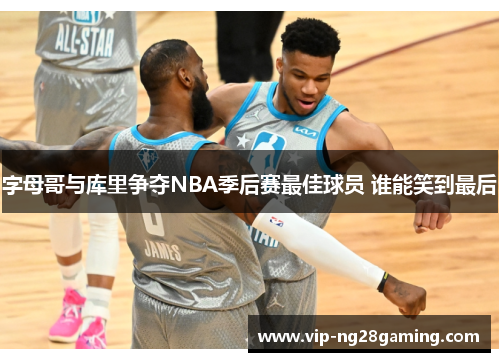 字母哥与库里争夺NBA季后赛最佳球员 谁能笑到最后