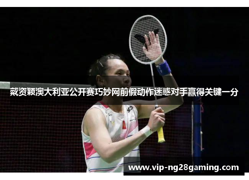 戴资颖澳大利亚公开赛巧妙网前假动作迷惑对手赢得关键一分