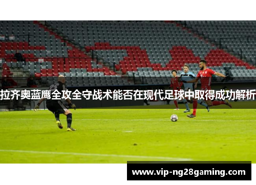 拉齐奥蓝鹰全攻全守战术能否在现代足球中取得成功解析