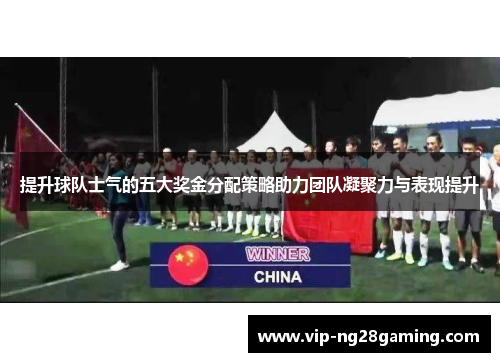 提升球队士气的五大奖金分配策略助力团队凝聚力与表现提升 提升球队士气的五大奖金分配策略助力团队凝聚力与表现提升