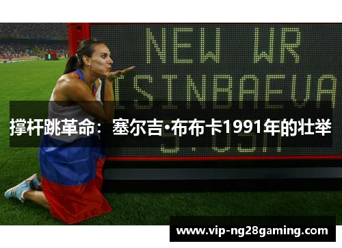 撑杆跳革命：塞尔吉·布布卡1991年的壮举