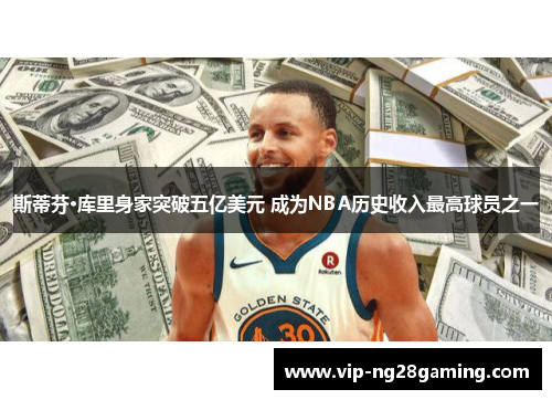斯蒂芬·库里身家突破五亿美元 成为NBA历史收入最高球员之一 斯蒂芬·库里身家突破五亿美元 成为NBA历史收入最高球员之一