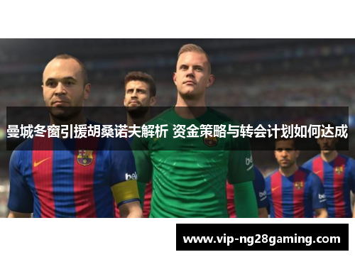 曼城冬窗引援胡桑诺夫解析 资金策略与转会计划如何达成