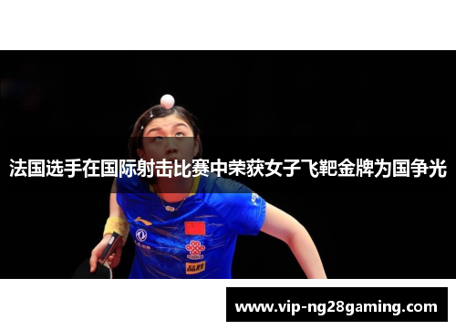 法国选手在国际射击比赛中荣获女子飞靶金牌为国争光