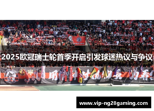 2025欧冠瑞士轮首季开启引发球迷热议与争议