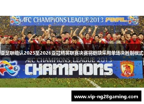 亚足联确认2025至2026亚冠精英联赛决赛将继续采用单场决胜制模式