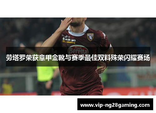 劳塔罗荣获意甲金靴与赛季最佳双料殊荣闪耀赛场
