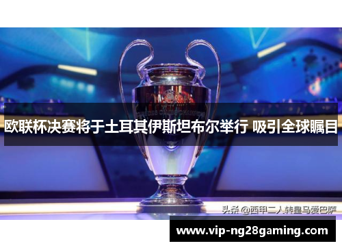 欧联杯决赛将于土耳其伊斯坦布尔举行 吸引全球瞩目 欧联杯决赛将于土耳其伊斯坦布尔举行 吸引全球瞩目