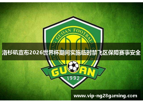 洛杉矶宣布2026世界杯期间实施临时禁飞区保障赛事安全