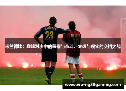 米兰德比：巅峰对决中的荣耀与奋斗，梦想与现实的交错之战