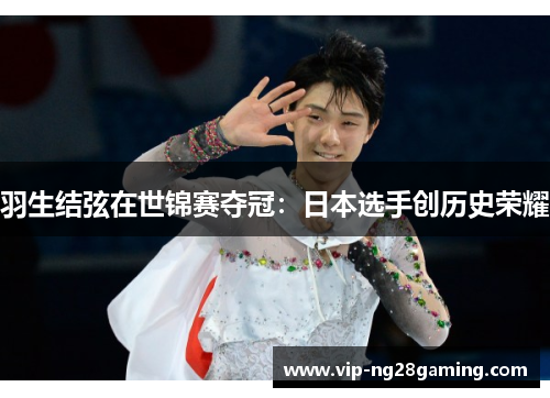 羽生结弦在世锦赛夺冠：日本选手创历史荣耀