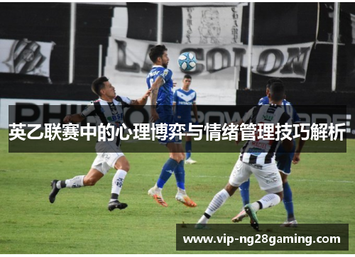 英乙联赛中的心理博弈与情绪管理技巧解析
