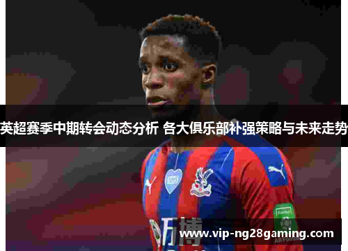 英超赛季中期转会动态分析 各大俱乐部补强策略与未来走势